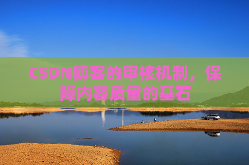 CSDN博客的审核机制，保障内容质量的基石